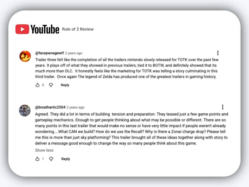 Launch-day volatility: how gaming studios protect brand trust in high-stakes releases 7 A rounded-corner card displaying a stylized screenshot of youtube comments. At the top is the youtube logo with the text “rule of 2 review. ” the first comment is from user @facepwnagewtf, posted two years ago, praising the third tears of the kingdom trailer and calling it one of the greatest trailers in gaming history. The second comment, from user @brxathartic2504, also posted two years ago, agrees and expands on how the trailer built tension, teased gameplay ideas, and shaped expectations for the game.