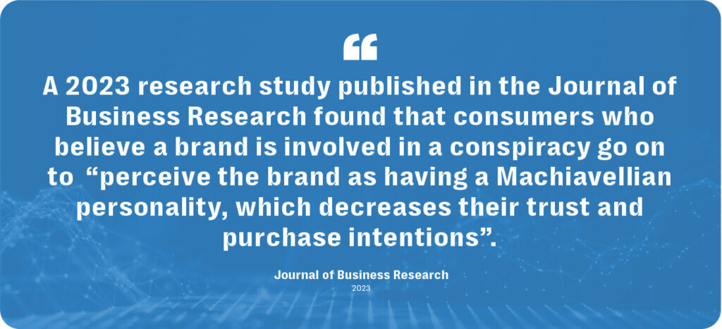 A research study published in the journal of business research found that consumers belief in conspiracy theories negatively affected brand reputation.