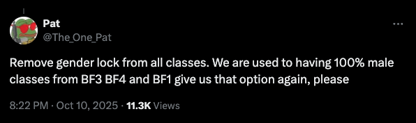 Launch-day volatility: how gaming studios protect brand trust in high-stakes releases 4 A social media post from user "pat" (@the_one_pat) dated october 10, 2025, reads: “remove gender lock from all classes. We are used to having 100% male classes from bf3 bf4 and bf1 give us that option again, please. ” the post has 11. 3k views.